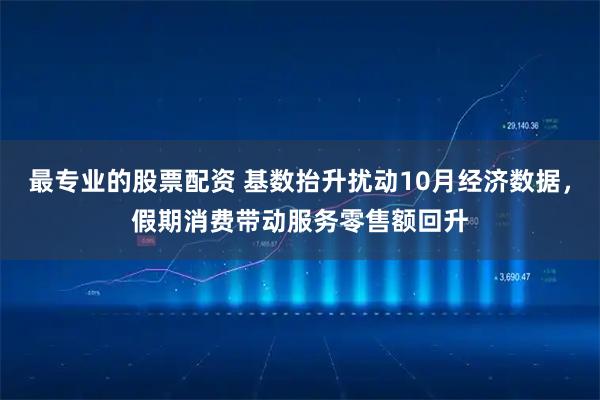 最专业的股票配资 基数抬升扰动10月经济数据，假期消费带动服务零售额回升